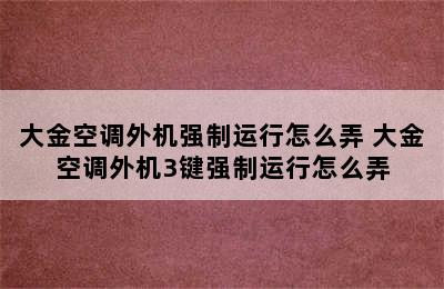 大金空调外机强制运行怎么弄 大金空调外机3键强制运行怎么弄